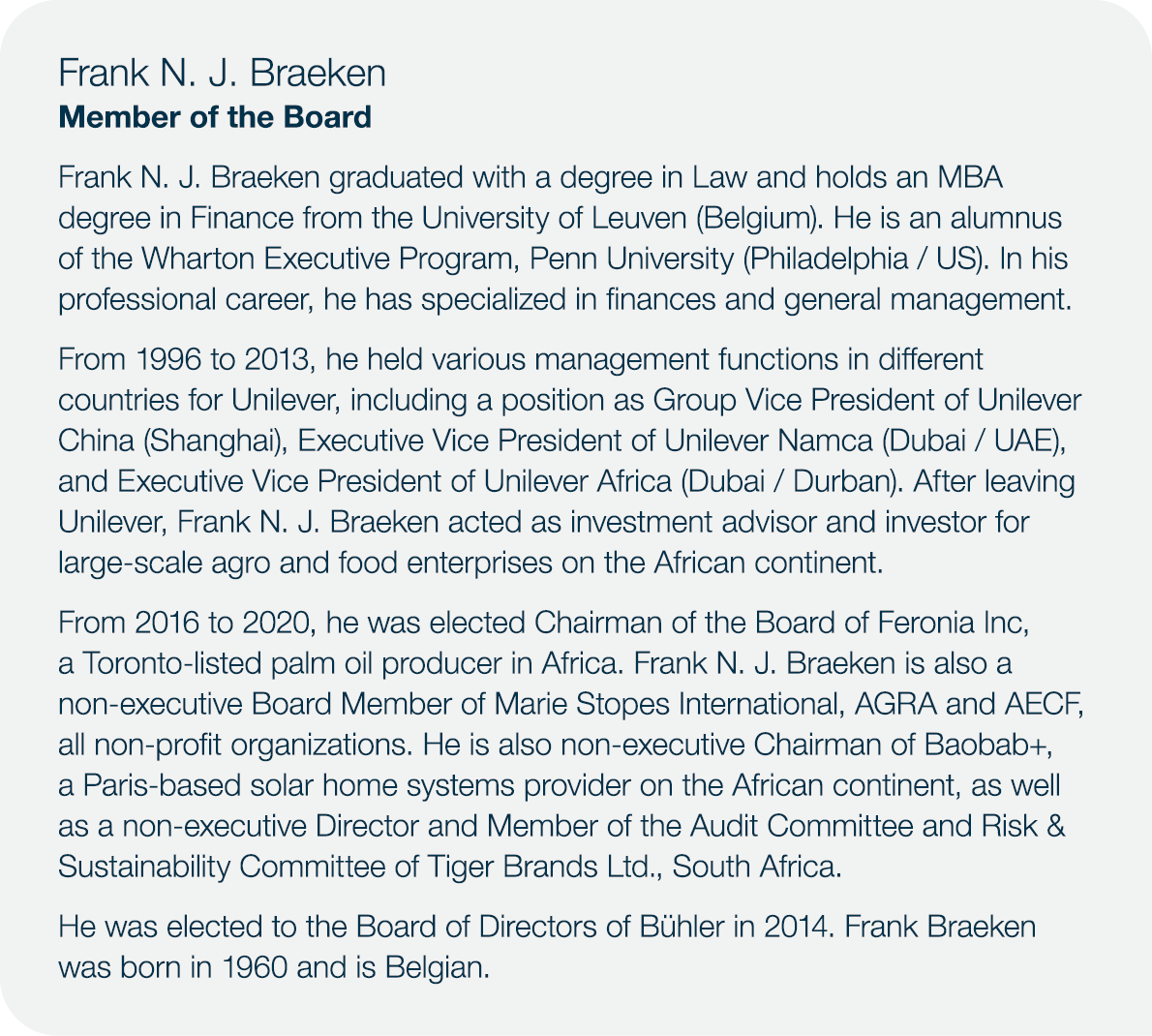 Frank N. J. Braeken Member of the Board Frank N. J. Braeken graduated with a degree in Law and holds an MBA degree in...